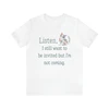 Listen, I Still Want to Be Invited Tee Shirt