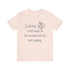 Listen, I Still Want to Be Invited Tee Shirt